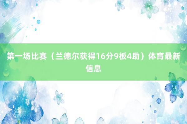 第一场比赛（兰德尔获得16分9板4助）体育最新信息