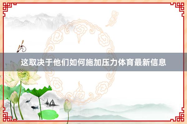 这取决于他们如何施加压力体育最新信息