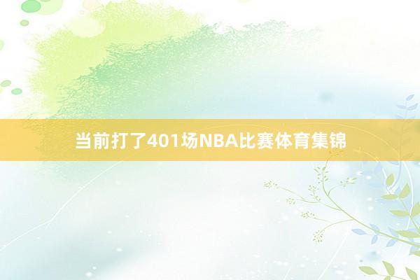 当前打了401场NBA比赛体育集锦