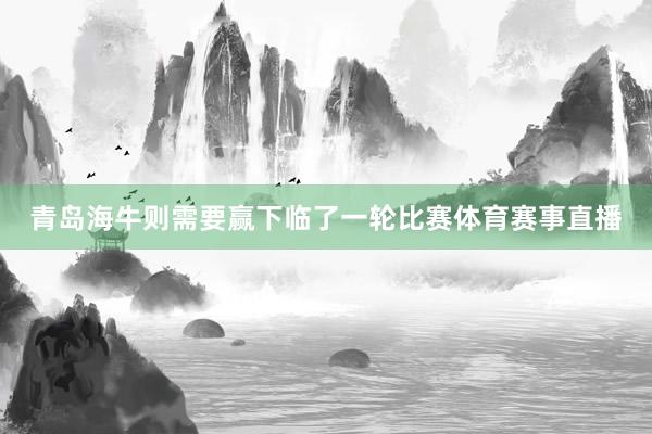 青岛海牛则需要赢下临了一轮比赛体育赛事直播