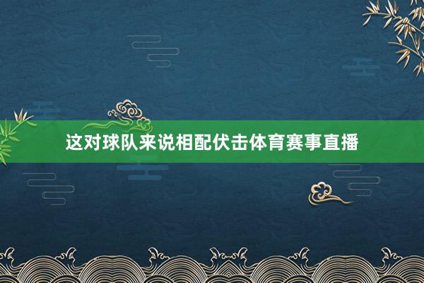 这对球队来说相配伏击体育赛事直播