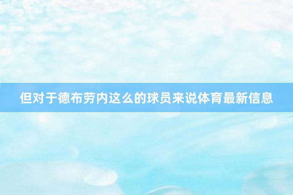 但对于德布劳内这么的球员来说体育最新信息